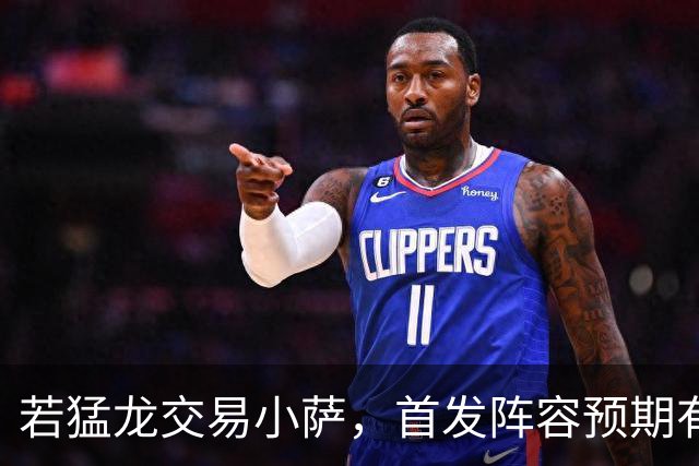 若猛龙交易小萨，首发阵容预期有伦纳德与巴恩斯