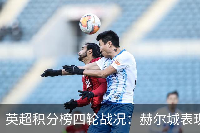 英超积分榜四轮战况：赫尔城表现抢眼，争冠形势复杂