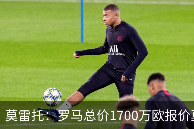莫雷托：罗马总价1700万欧报价莫利纳，力争数小时内与马竞达协议