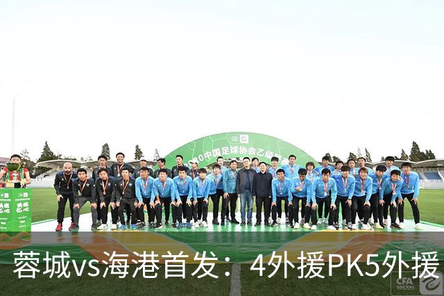 蓉城vs海港首发：4外援PK5外援，武磊&韦世豪替补