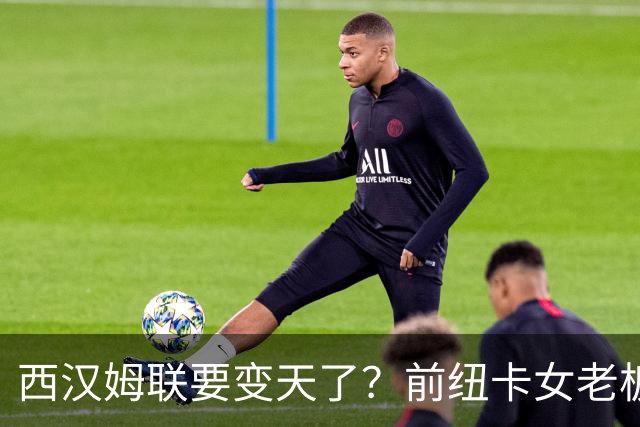 西汉姆联要变天了？前纽卡女老板出手收购，英国斯塔夫利重回足坛