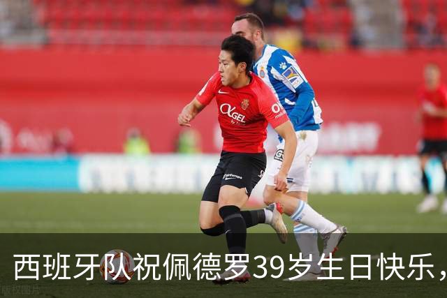 西班牙队祝佩德罗39岁生日快乐，球员国家队出战65场斩获2冠