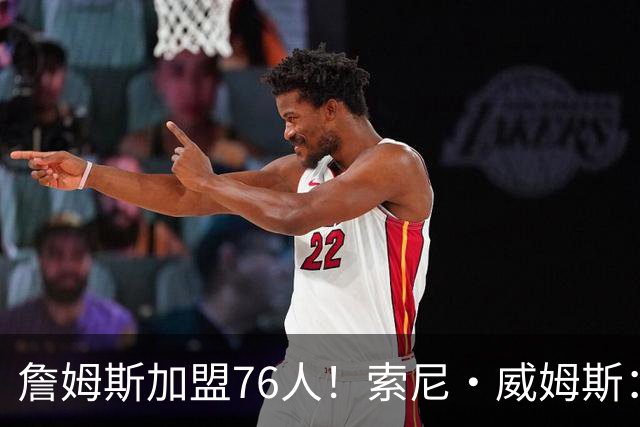 詹姆斯加盟76人！索尼·威姆斯：他们总决赛没跑了 绝对的