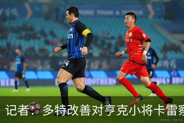 记者：多特改善对亨克小将卡雷察斯的报价，总价略高于3000万欧