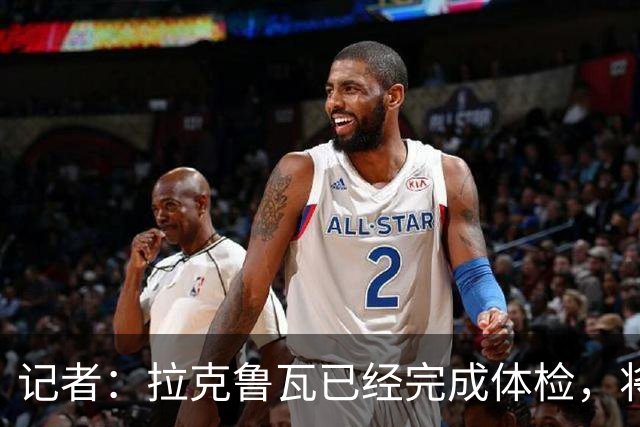 记者：拉克鲁瓦已经完成体检，将与切尔西签约6年