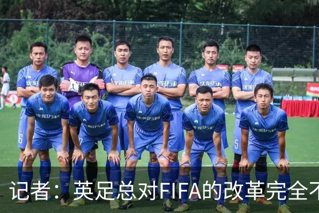 记者：英足总对FIFA的改革完全不知情，FIFA未在会议中提及该计划