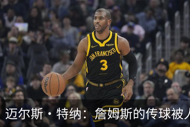 迈尔斯·特纳：詹姆斯的传球被人低估 他能让这些年轻人成功