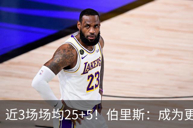 近3场场均25+5！伯里斯：成为更好的自己 向那些错过我的球队证明
