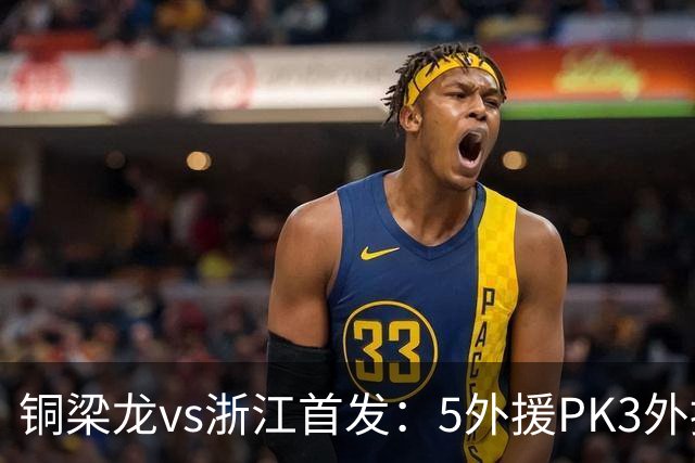 铜梁龙vs浙江首发：5外援PK3外援，刘佳乐 王钰栋出战 向余望替补