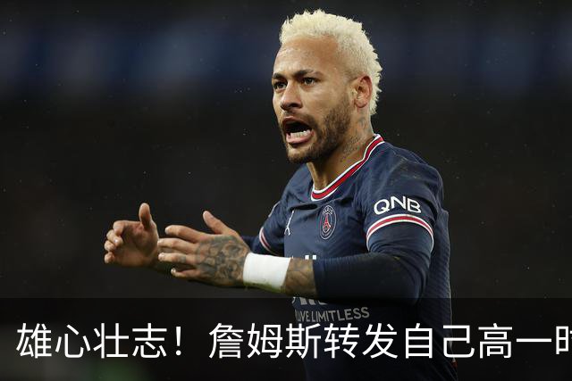 雄心壮志！詹姆斯转发自己高一时采访：年轻的🤴🏾