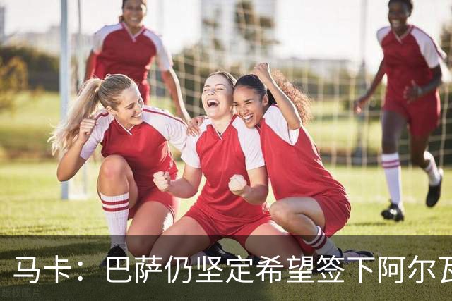 马卡：巴萨仍坚定希望签下阿尔瓦雷斯，他是巴萨首要引援目标