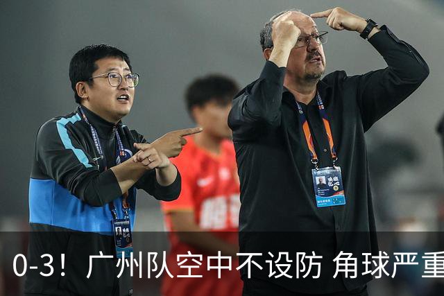 0-3！广州队空中不设防 角球严重漏人门将很无奈