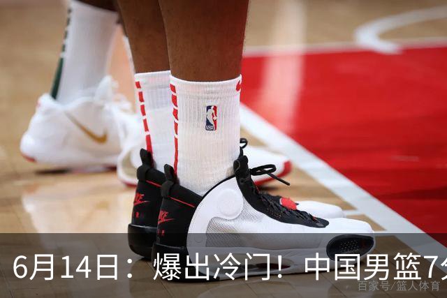 6月14日：爆出冷门！中国男篮7分惜败日本男篮，连胜遭终止，裁判争议判罚引热议，后卫表现需改进
