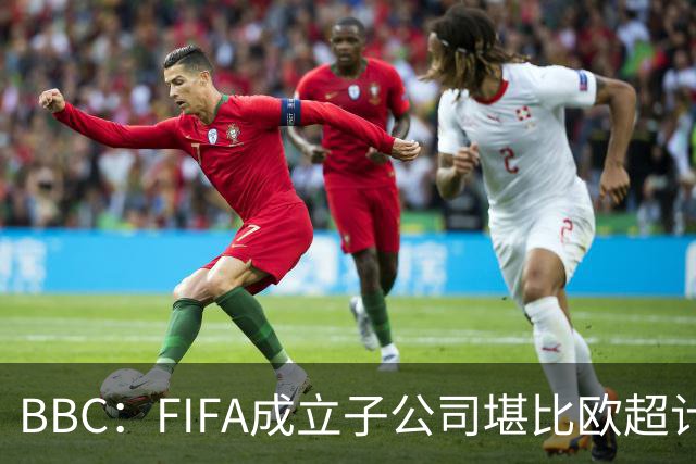 BBC：FIFA成立子公司堪比欧超计划，2000万美元对许多国家算巨款