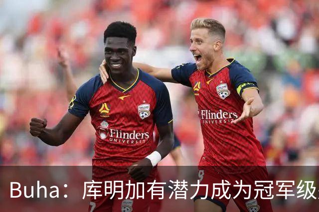 Buha：库明加有潜力成为冠军级别球队的三当家 类似戈登和维金斯