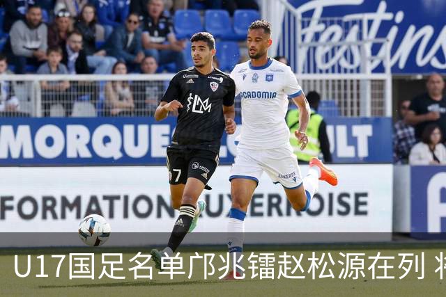 U17国足名单邝兆镭赵松源在列 将出战U17世界杯热身赛事